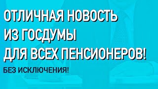 Отличная новость из Госдумы для всех пенсионеров! БЕЗ ИСКЛЮЧЕНИЯ!