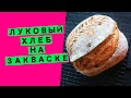 Луковый хлеб🧅: на закваске, пшеничный {👍ЯРКИЙ ВКУС И АРОМАТ}