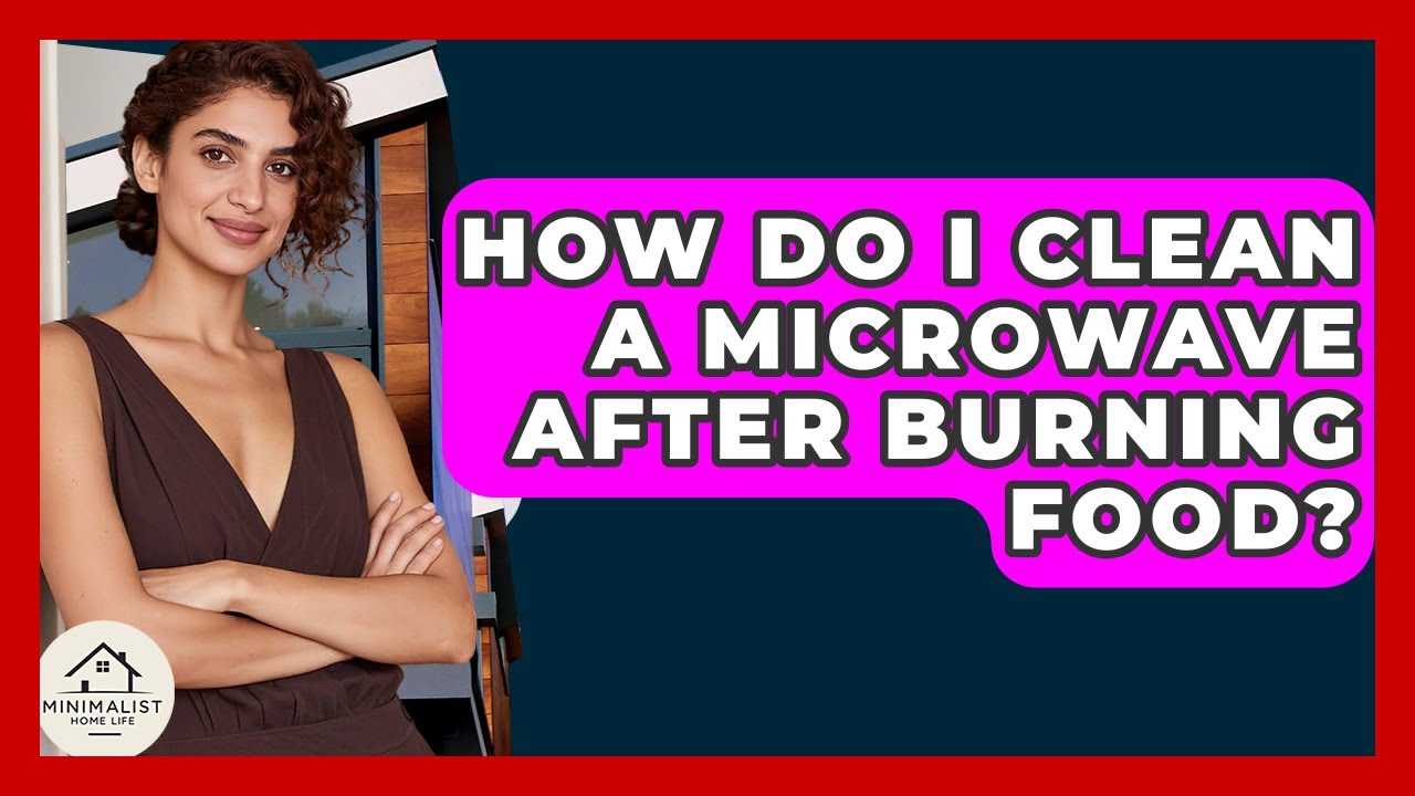 How Do I Clean A Microwave After Burning Food? - Minimalist Home Life
