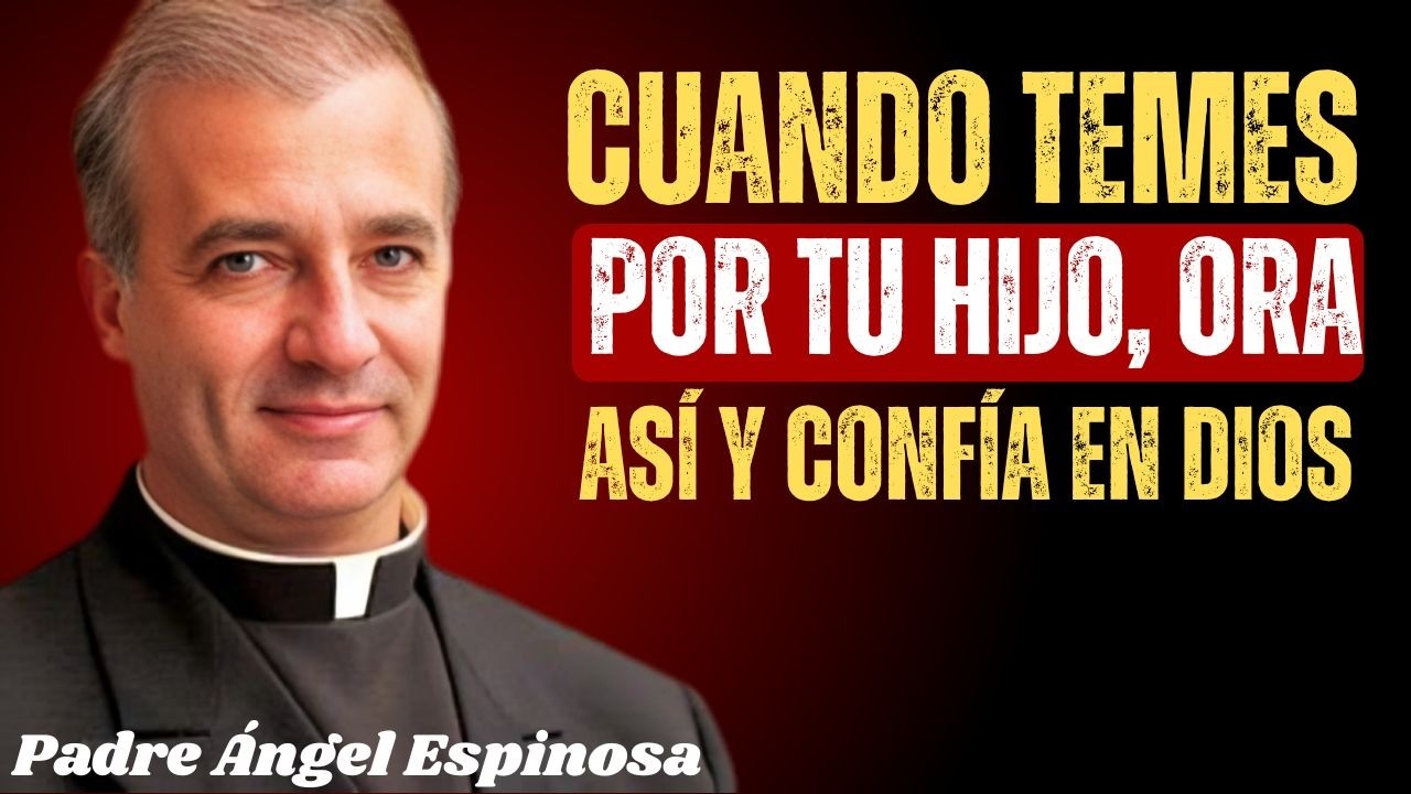 CUANDO TEMES POR TU HIJO, ORA ASÍ Y CONFÍA EN DIOS | Padre Ángel Espinosa