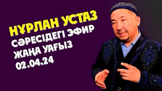 НУРЛАН УСТАЗ СӘРЕСІДЕГІ ЭФИР ЖАҢА УАҒЫЗ