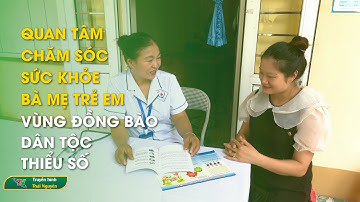 Quan tâm chăm sóc sức khỏe bà mẹ trẻ em vùng đồng bào dân tộc thiểu số | Thái Nguyên TV