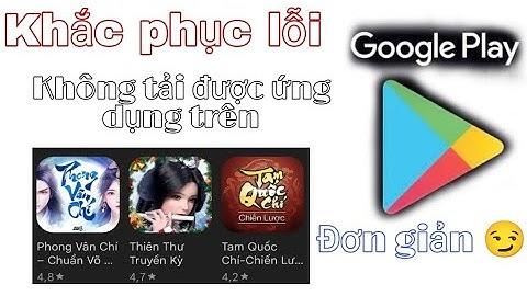Hướng dẫn khắc phục không tải được ứng dụng trên Google  Play, đơn giản, ai cũng làm được