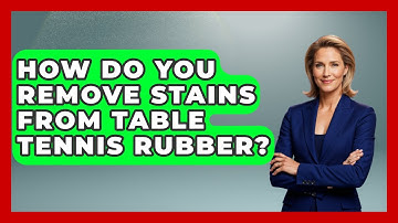 How Do You Remove Stains From Table Tennis Rubber? - Ping Pong Prodigy