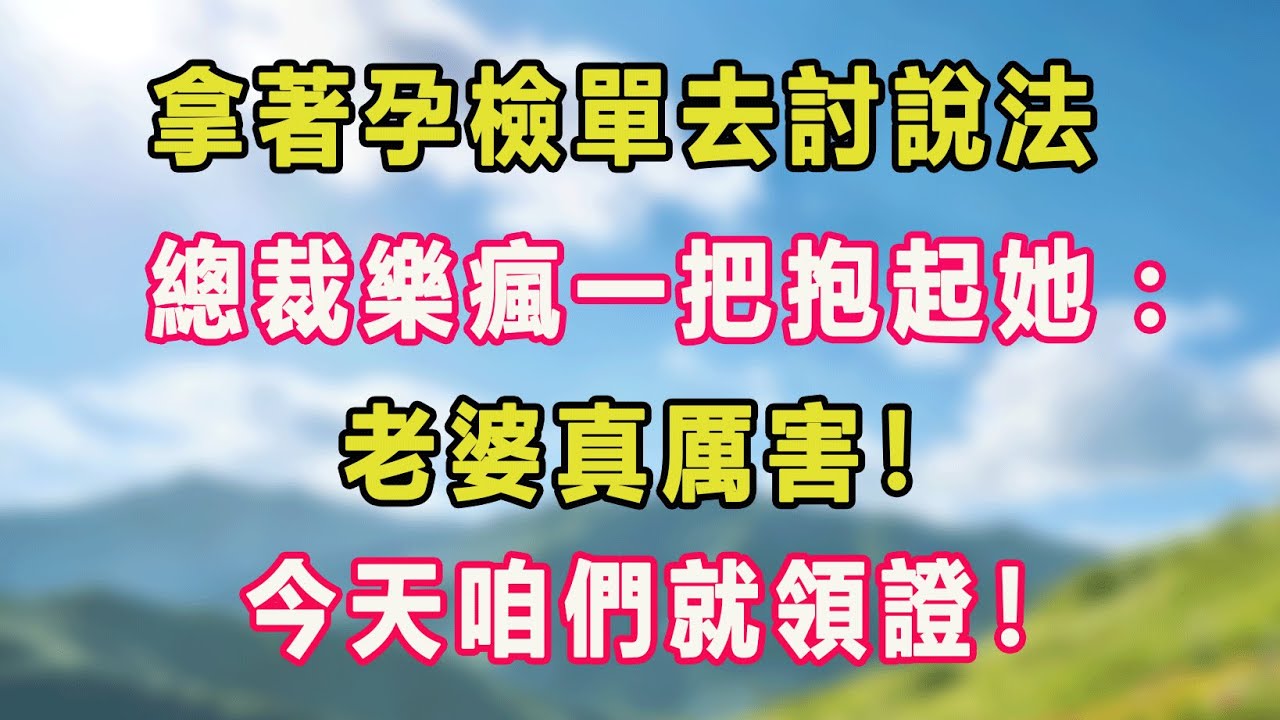 拿著孕檢單去討說法，總裁樂瘋一把抱起她：老婆真厲害！今天咱們就領證！#甜寵 #情感故事 #現代言情 #小説