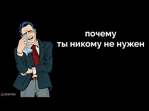 Почему ты никому не нужен.