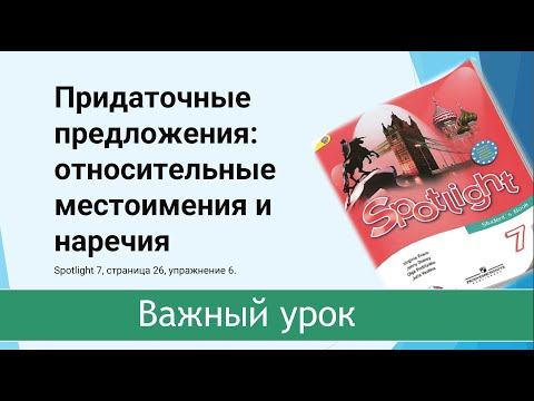 Spotlight 7 стр 26 упр 5. Придаточные предложения: относительные местоимения и наречия. Важный урок!