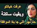 عرفت خيانتو وبقيت ساكتة حتا نهار جا بغا الموافقة لقاني كنتسنا وقديت غراضي ووريتو علاش قادة حكايتي