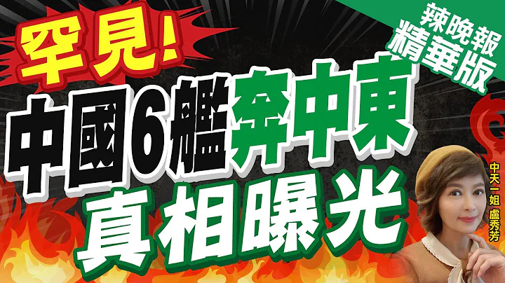【卢秀芳辣晚报】陆控外媒炒作:解放军海军6艘战舰罕见出现在中东｜罕见!中国6舰奔中东 真相曝光 @CtiNews  精华版 - 天天要闻