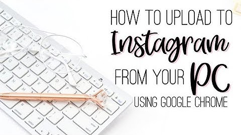 How to upload to Instagram from PC using Chrome