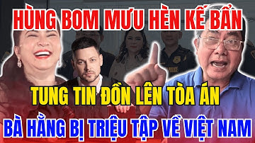 🔥 CHẤN ĐỘNG: Hùng Bom Dùng Mưu Hèn Kế Bẩn Tung Tin Lên Tòa – Công An Triệu Tập Bà Hằng Về Việt Nam!
