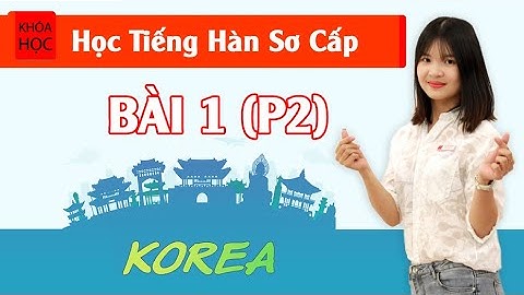 Học tiếng Hàn sơ cấp 1 Online - Bài 1 Bảng Chữ Cái Hàn Quốc P2