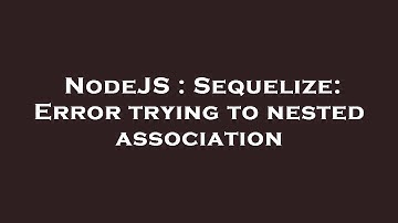 NodeJS : Sequelize: Error trying to nested association