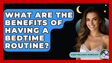 What Are The Benefits Of Having A Bedtime Routine? - Sleep Wellness Workshop