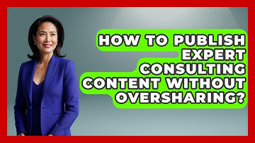 How To Publish Expert Consulting Content Without Oversharing? - Consulting Career Hub