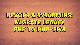 DevOps & SysAdmins: Migrate legacy PHP to PHP-FPM