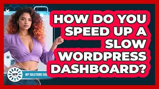 How Do You Speed Up A Slow WordPress Dashboard? - WP Solutions Guru