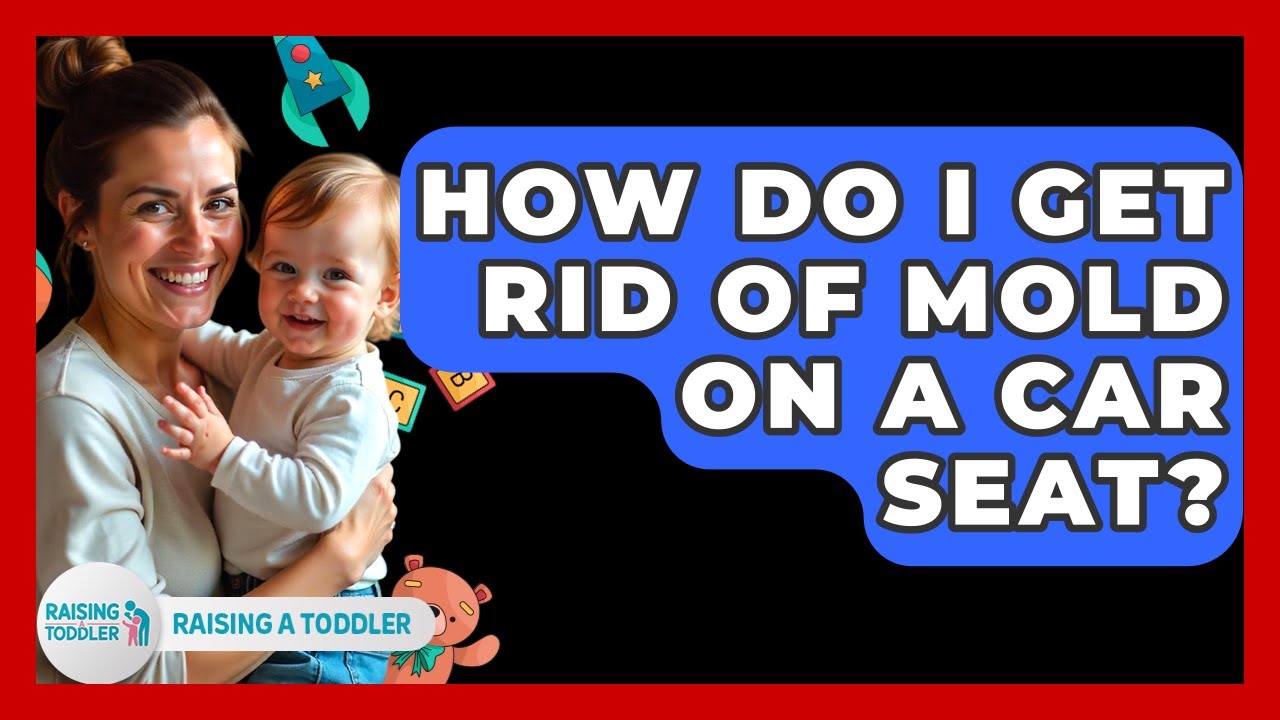 How Do I Get Rid Of Mold On A Car Seat? - Raising A Toddler