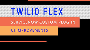 Part 2.8 - Twilio Flex Custom Servicenow Plug-In [UI Improvements]