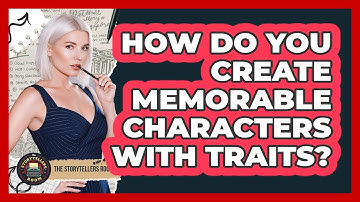 How Do You Create Memorable Characters With Traits?