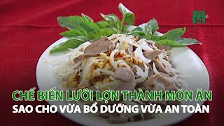 Chế biến lưỡi Lợn thành món ăn sao cho vừa bổ dưỡng vừa an toàn| VTC14
