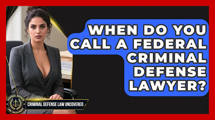 When Do You Call a Federal Criminal Defense Lawyer? | Criminal Defense Law Uncovered News