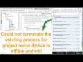 Could not terminate the existing process for project name device is offline android