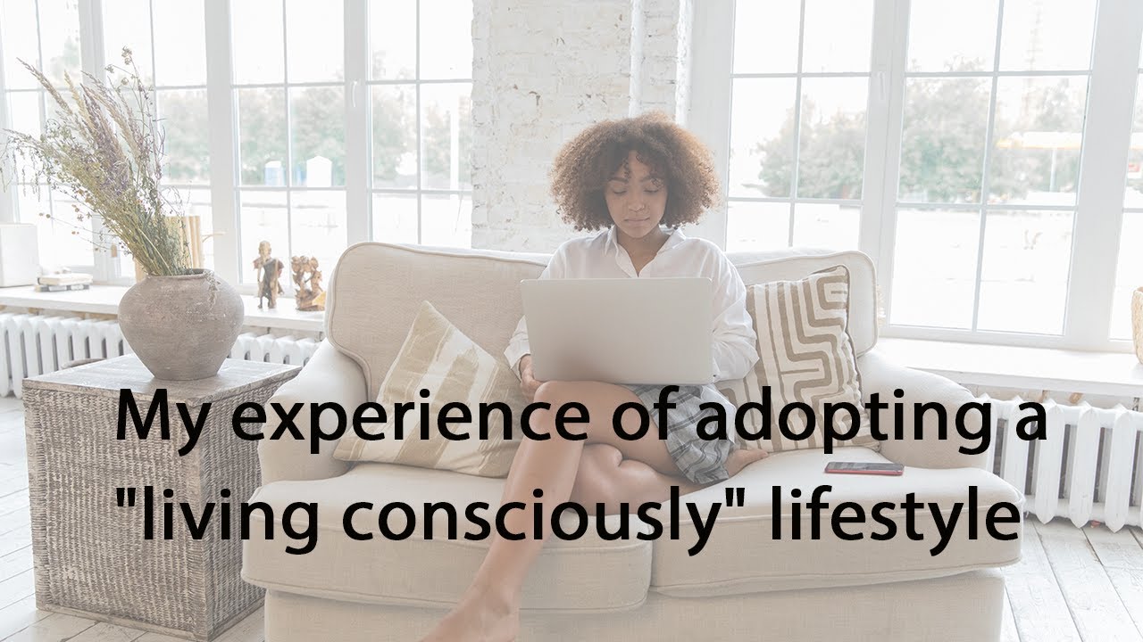 My experience of adopting a "living consciously" lifestyle
