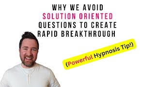 Why We Avoid Solution Oriented Questions To Create Rapid Breakthrough (Powerful Hypnosis Tip!)