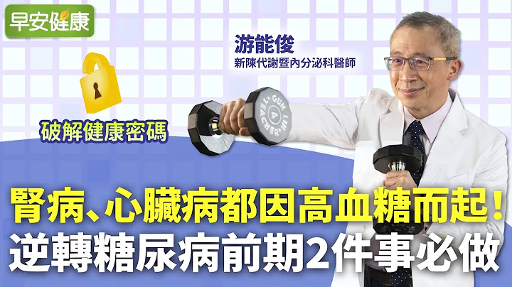 肾病、心脏病都因高血糖而起！逆转糖尿病前期2件事必做｜游能俊 新陈代谢暨内分泌科医师【早安健康】 - 天天要闻