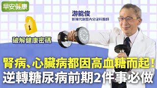 腎病、心臟病都因高血糖而起！逆轉糖尿病前期2件事必做｜游能俊 新陳代謝暨內分泌科醫師【早安健康】