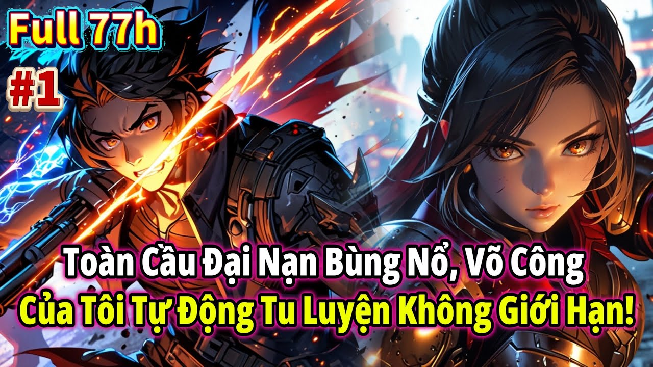 [ Full Bộ 77h ] Toàn Cầu Đại Nạn Bùng Nổ, Võ Công Của Tôi Tự Động Tu Luyện Không Giới Hạn! Tập1