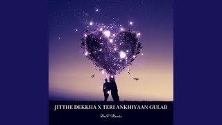 Jitthe Dekkha x Teri Ankhiyaan Gulab