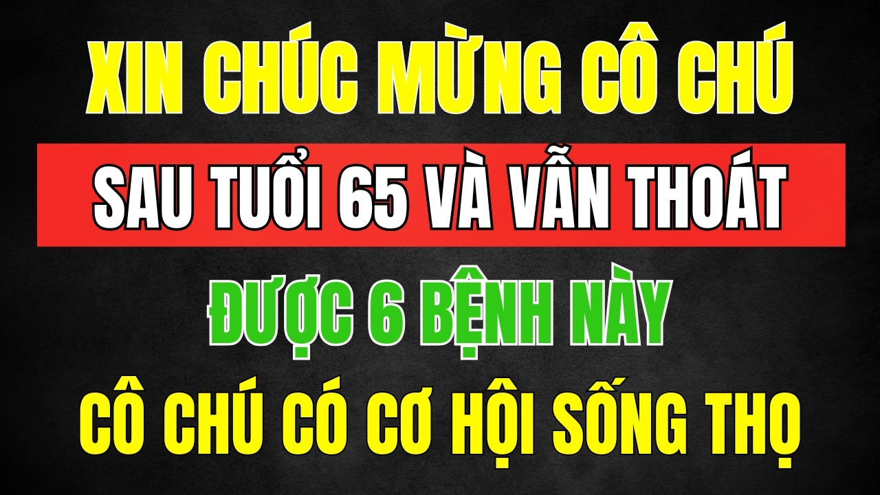 Khi Bước Qua Tuổi 65, Nếu Thoát Được 6 Bệnh Này, Chúc Mừng Cô Chú Có Cơ Hội Sống Đến 100 Tuổi!