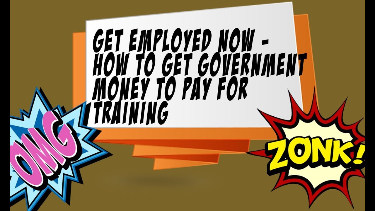 Get Employed Now How To Get Government Money To Pay For Training 