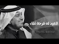 اغاني العيد الاضحى 2026 العيد له فرحة لقاء راشد الماجد مطلوبة اكثر شيء 