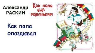 А.Раскин "Как папа опаздывал" - Из книги "Как папа был маленьким" - Слушать