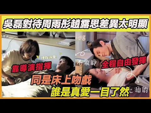 吳磊與周雨彤拍床上吻戲，全程都靠導演指揮，這到底是有多嫌棄啊？你對露思可不是這樣！花絮都要主動發揮抱在一起！果然誰是真愛一目了然......