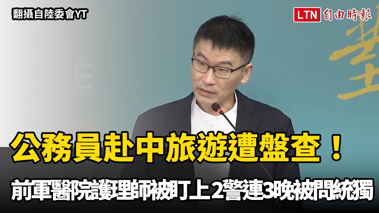 公務員赴中旅遊遭盤查!前軍醫院護理師被盯上 2警連3晚被問統獨 公務員赴中旅遊遭盤查!前軍醫院護理師被盯上 2警連3晚被問統獨