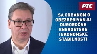 Vučić u Budimpešti: Sa Orbanom o obezbeđivanju dugoročne energetske i ekonomske stabilnosti