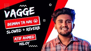 Vagge beiman ta nai 😭 || Atif Ahmed Niloy  || Slowed   Reverb || Lofi Song || lofi Channel