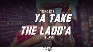 Tribo 808 - Ya Take The Ladd'a (ft. Tedashii)