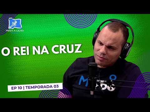 Podcast Pega a Lição | o Rei na Cruz|  Ep 9| T03