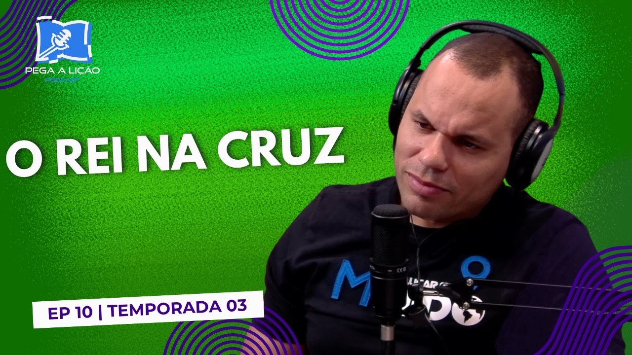 Podcast Pega a Lição | o Rei na Cruz|  Ep 9| T03