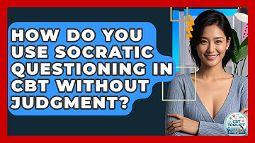 How Do You Use Socratic Questioning In CBT Without Judgment? - CBT Toolkit