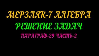 МЕРЗЛЯК-7 АЛГЕБРА РЕШЕНИЕ ЗАДАЧ ПАРАГРАФ-29. ЧАСТЬ-2