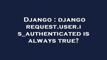Django : django request.user.is_authenticated is always true?