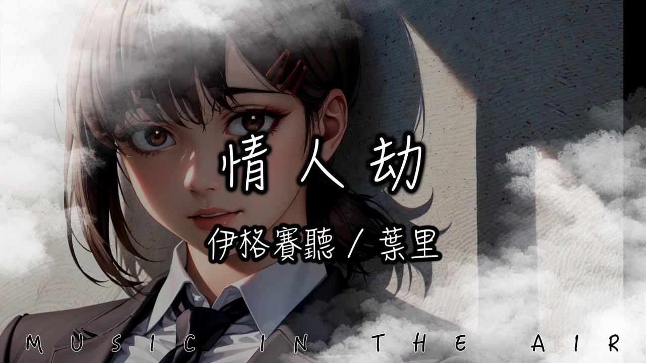 伊格賽聽, 葉里 - 情人劫『你是我終躲不掉的情劫 看盡世俗紅顏知己難言』【動態歌詞】