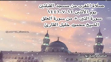 صلاة المغرب من مسجد القبلتين يوم الأثنين ١٤-٧-١٤٤١ سورة التين +من سورة العلق الشيخ محمود خليل القارئ