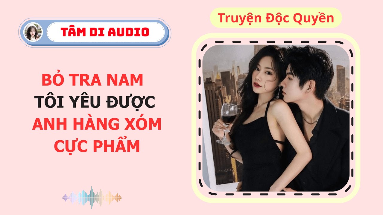 [Truyện Audio] | Bỏ Tra Nam Tôi Yêu Được Anh Hàng Xóm Cực Phẩm | Tâm Di Audio #audio  #truyenaudio
